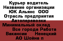 Курьер-водитель › Название организации ­ ЮК Альянс, ООО › Отрасль предприятия ­ Автоперевозки › Минимальный оклад ­ 15 000 - Все города Работа » Вакансии   . Ненецкий АО,Шойна п.